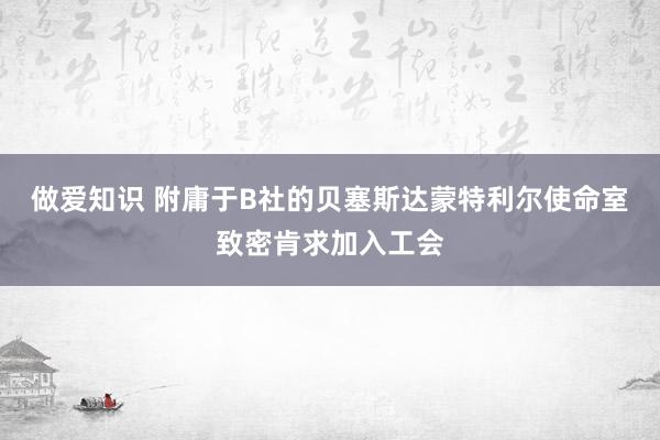 做爱知识 附庸于B社的贝塞斯达蒙特利尔使命室致密肯求加入工会