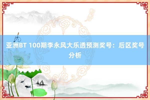 亚洲BT 100期李永风大乐透预测奖号：后区奖号分析