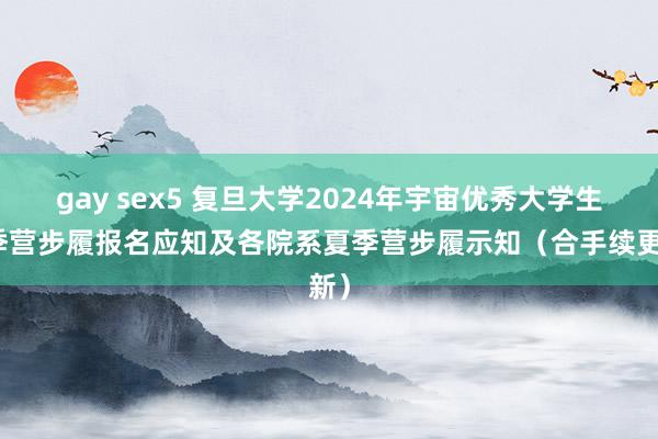 gay sex5 复旦大学2024年宇宙优秀大学生夏季营步履报名应知及各院系夏季营步履示知（合手续更新）