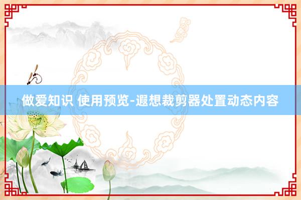 做爱知识 使用预览-遐想裁剪器处置动态内容