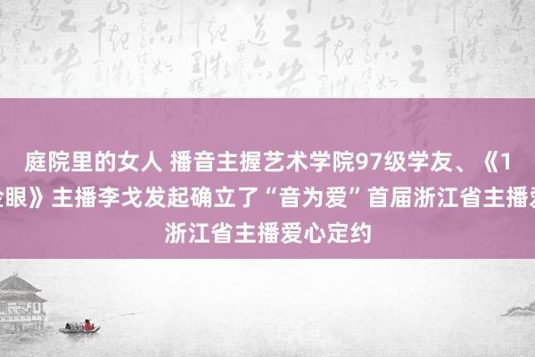 庭院里的女人 播音主握艺术学院97级学友、《1818黄金眼》主播李戈发起确立了“音为爱”首届浙江省主播爱心定约